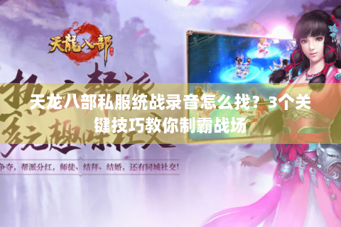 天龙八部私服统战录音怎么找？3个关键技巧教你制霸战场