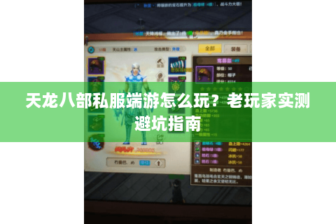 天龙八部私服端游怎么玩？老玩家实测避坑指南