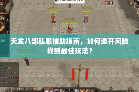 天龙八部私服铺助指南，如何避开风险找到最佳玩法？