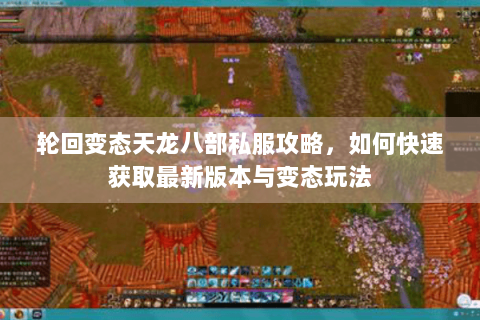 轮回变态天龙八部私服攻略，如何快速获取最新版本与变态玩法