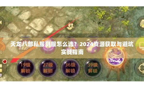 天龙八部私服测服怎么选？2024资源获取与避坑实战指南