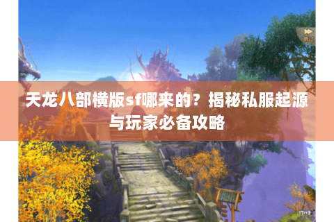 天龙八部横版sf哪来的？揭秘私服起源与玩家必备攻略