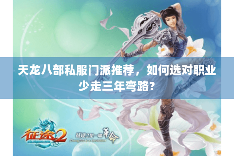 天龙八部私服门派推荐，如何选对职业少走三年弯路？