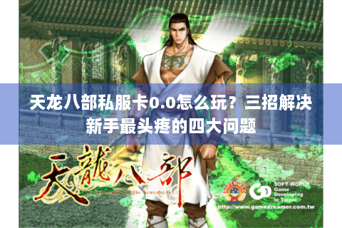 天龙八部私服卡0.0怎么玩？三招解决新手最头疼的四大问题