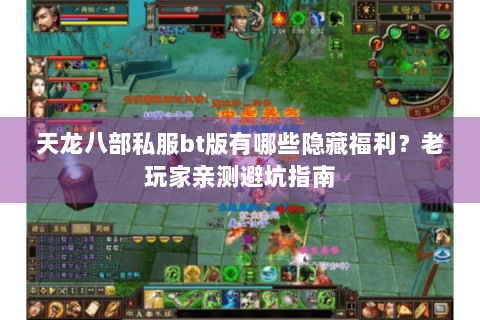 天龙八部私服bt版有哪些隐藏福利？老玩家亲测避坑指南