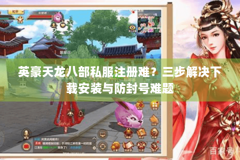 英豪天龙八部私服注册难？三步解决下载安装与防封号难题