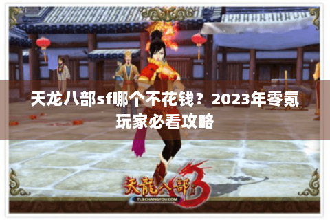 天龙八部sf哪个不花钱？2023年零氪玩家必看攻略