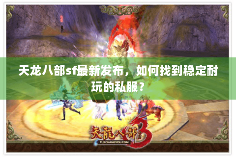 天龙八部sf最新发布，如何找到稳定耐玩的私服？