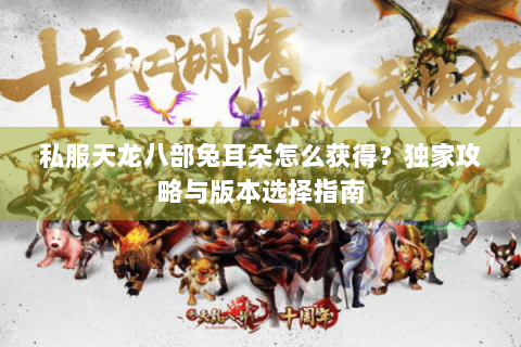 私服天龙八部兔耳朵怎么获得？独家攻略与版本选择指南
