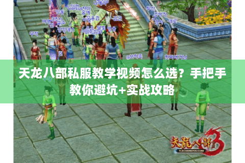 天龙八部私服教学视频怎么选？手把手教你避坑+实战攻略