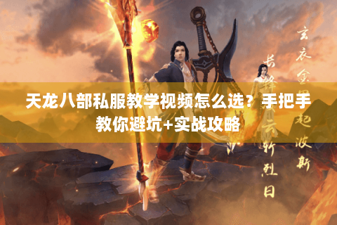天龙八部私服教学视频怎么选？手把手教你避坑+实战攻略