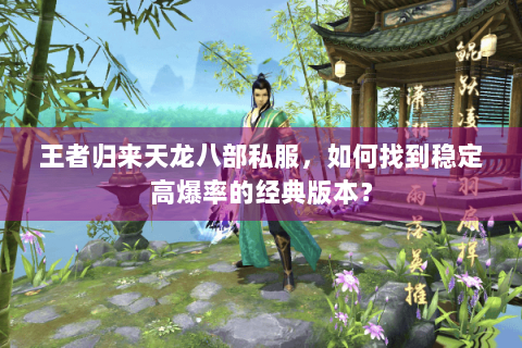 王者归来天龙八部私服，如何找到稳定高爆率的经典版本？
