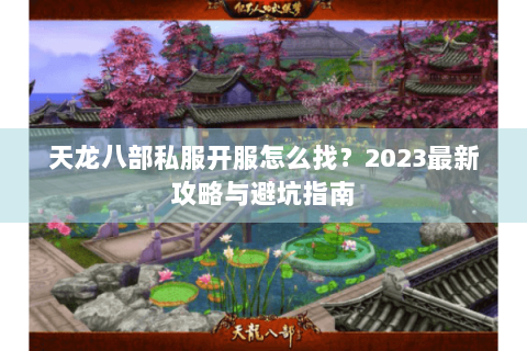 天龙八部私服开服怎么找？2023最新攻略与避坑指南