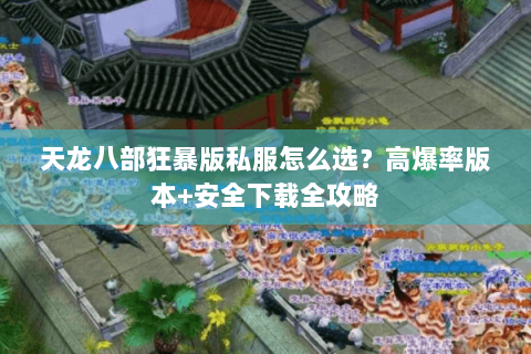 天龙八部狂暴版私服怎么选？高爆率版本+安全下载全攻略