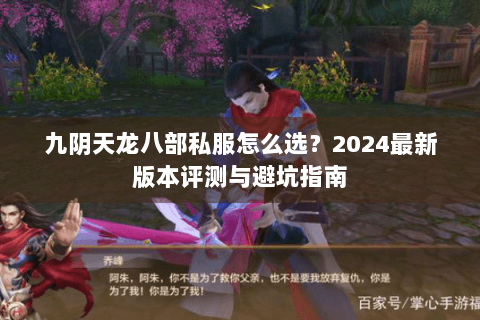 九阴天龙八部私服怎么选？2024最新版本评测与避坑指南