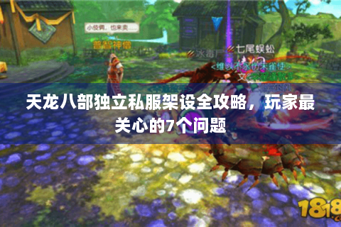 天龙八部独立私服架设全攻略，玩家最关心的7个问题