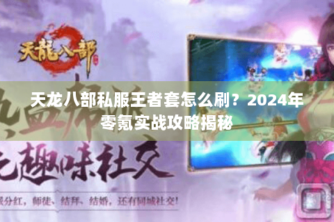 天龙八部私服王者套怎么刷？2024年零氪实战攻略揭秘