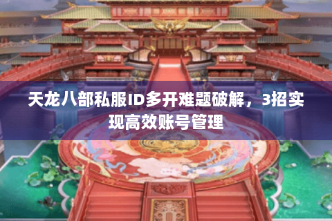 天龙八部私服ID多开难题破解，3招实现高效账号管理