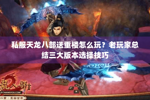 私服天龙八部送重楼怎么玩？老玩家总结三大版本选择技巧