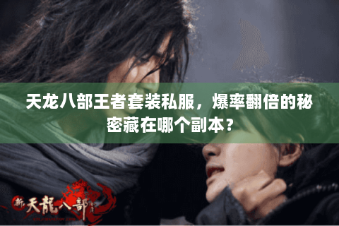 天龙八部王者套装私服，爆率翻倍的秘密藏在哪个副本？