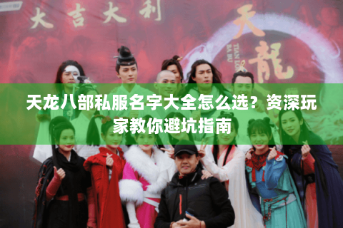 天龙八部私服名字大全怎么选？资深玩家教你避坑指南