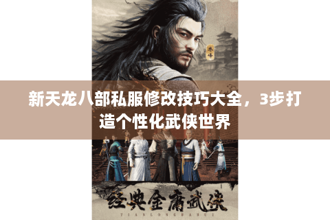 新天龙八部私服修改技巧大全，3步打造个性化武侠世界