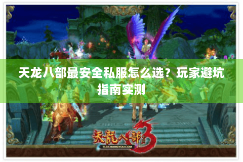 天龙八部最安全私服怎么选？玩家避坑指南实测