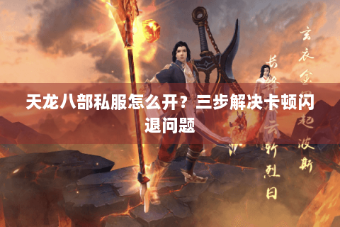天龙八部私服怎么开？三步解决卡顿闪退问题
