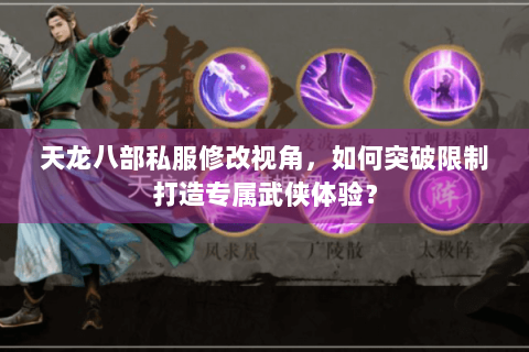 天龙八部私服修改视角，如何突破限制打造专属武侠体验？