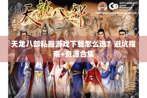 天龙八部私服游戏下载怎么选？避坑指南+资源合集