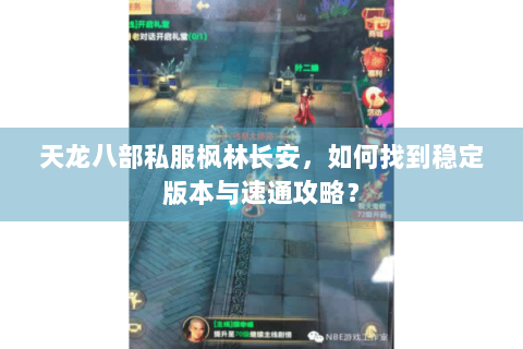 天龙八部私服枫林长安，如何找到稳定版本与速通攻略？