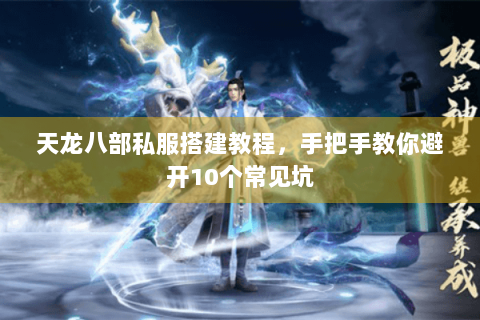 天龙八部私服搭建教程，手把手教你避开10个常见坑