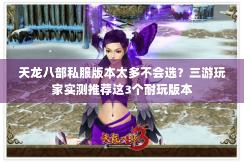 天龙八部私服版本太多不会选？三游玩家实测推荐这3个耐玩版本