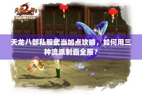 天龙八部私服武当加点攻略，如何用三种流派制霸全服？