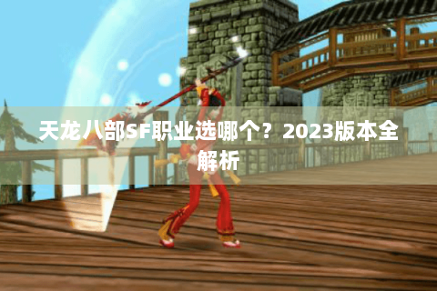 天龙八部SF职业选哪个？2023版本全解析