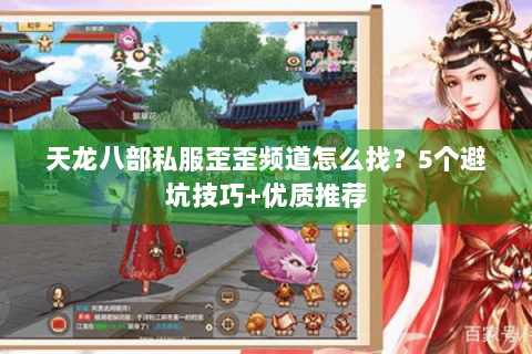 天龙八部私服歪歪频道怎么找？5个避坑技巧+优质推荐
