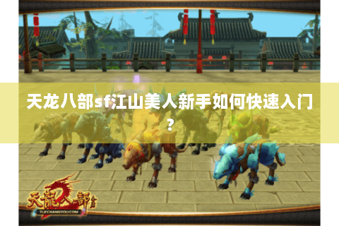 天龙八部sf江山美人新手如何快速入门？