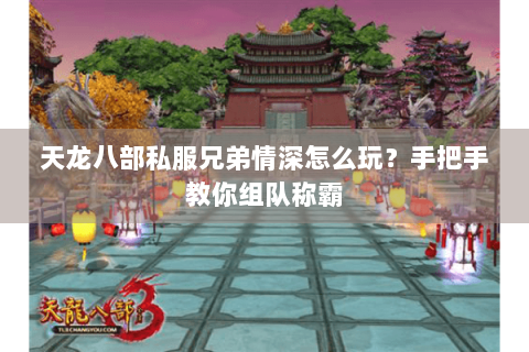 天龙八部私服兄弟情深怎么玩？手把手教你组队称霸