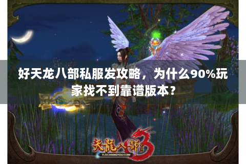 好天龙八部私服发攻略，为什么90%玩家找不到靠谱版本？
