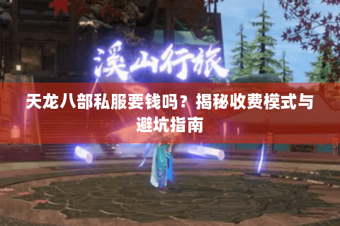 天龙八部私服要钱吗？揭秘收费模式与避坑指南