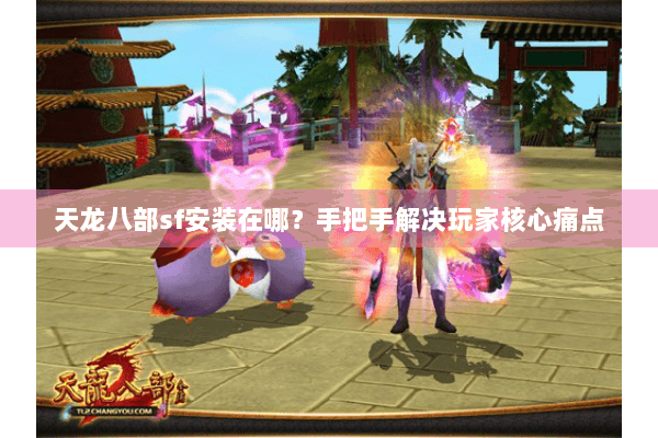 天龙八部sf安装在哪？手把手解决玩家核心痛点
