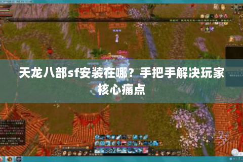 天龙八部sf安装在哪？手把手解决玩家核心痛点