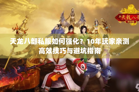 天龙八部私服如何强化？10年玩家亲测高效技巧与避坑指南