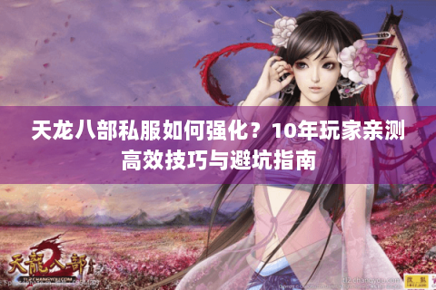 天龙八部私服如何强化？10年玩家亲测高效技巧与避坑指南