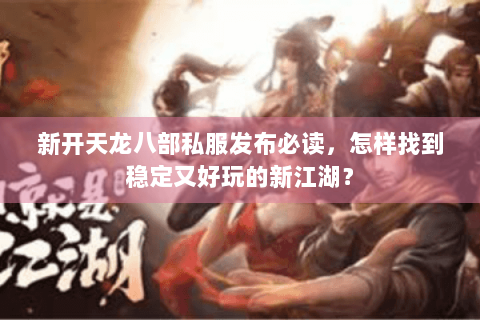 新开天龙八部私服发布必读，怎样找到稳定又好玩的新江湖？