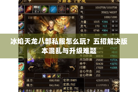 冰焰天龙八部私服怎么玩？五招解决版本混乱与升级难题