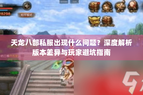 天龙八部私服出现什么问题？深度解析版本差异与玩家避坑指南