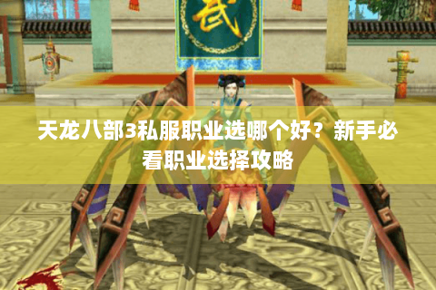 天龙八部3私服职业选哪个好？新手必看职业选择攻略
