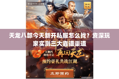 天龙八部今天新开私服怎么找？资深玩家实测三大靠谱渠道