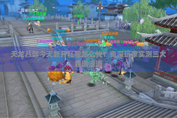 天龙八部今天新开私服怎么找？资深玩家实测三大靠谱渠道